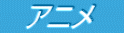 　アニメ　 