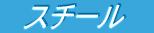 　スチール　 